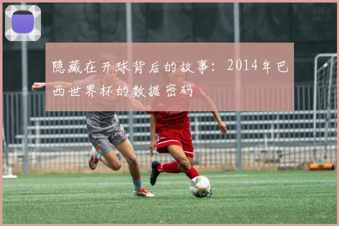 隐藏在开球背后的故事：2014年巴西世界杯的数据密码